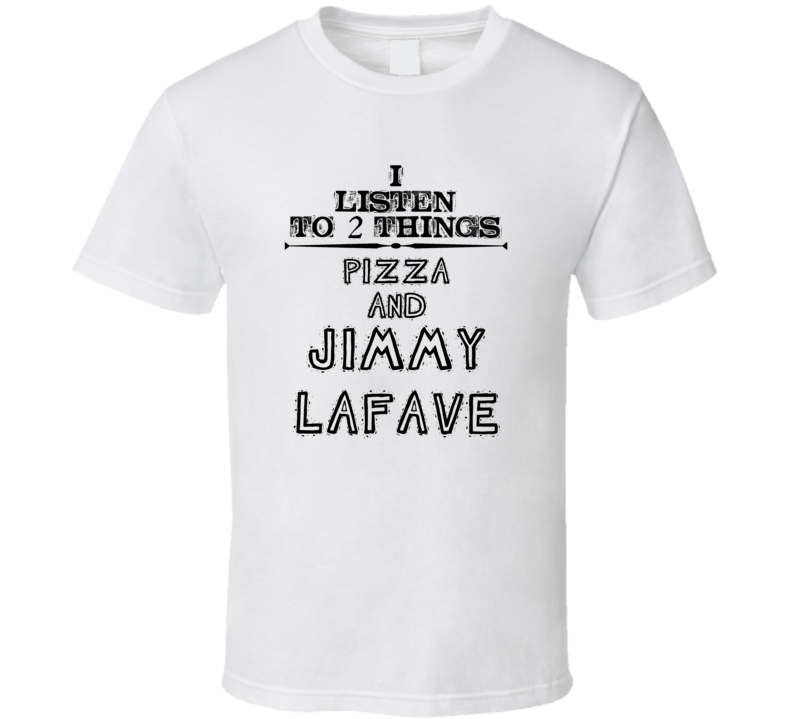 I Listen To 2 Things Pizza And Jimmy Lafave Funny T Shirt