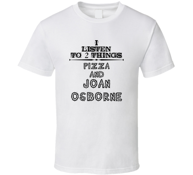 I Listen To 2 Things Pizza And Joan Osborne Funny T Shirt