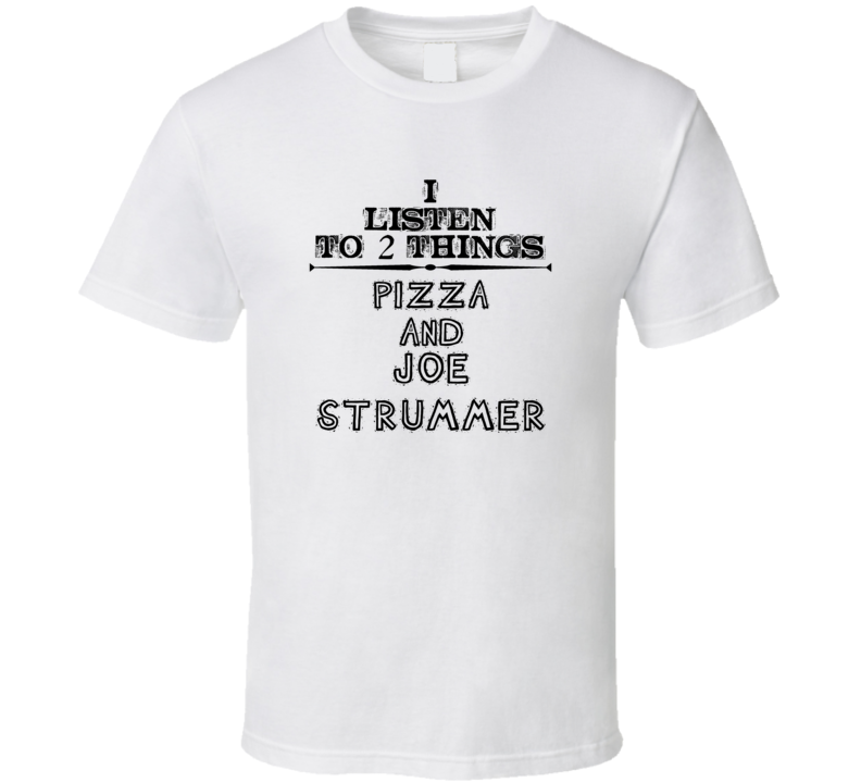 I Listen To 2 Things Pizza And Joe Strummer Funny T Shirt