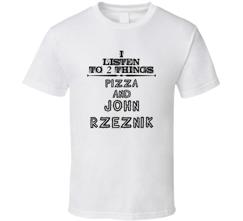 I Listen To 2 Things Pizza And John Rzeznik Funny T Shirt