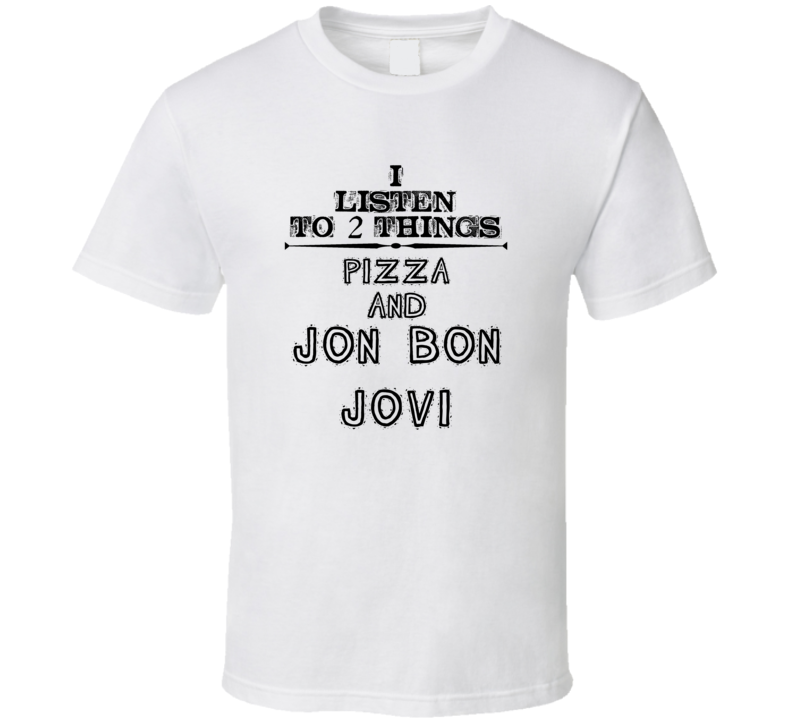 I Listen To 2 Things Pizza And Jon Bon Jovi Funny T Shirt