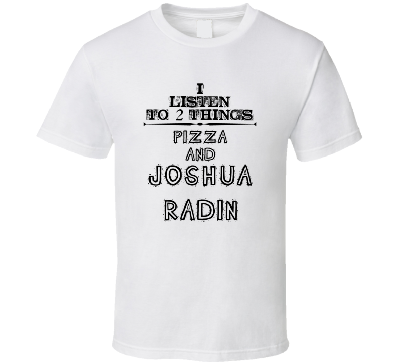 I Listen To 2 Things Pizza And Joshua Radin Funny T Shirt