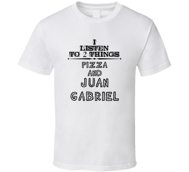 I Listen To 2 Things Pizza And Juan Gabriel Funny T Shirt