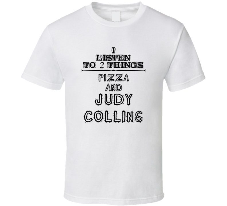 I Listen To 2 Things Pizza And Judy Collins Funny T Shirt