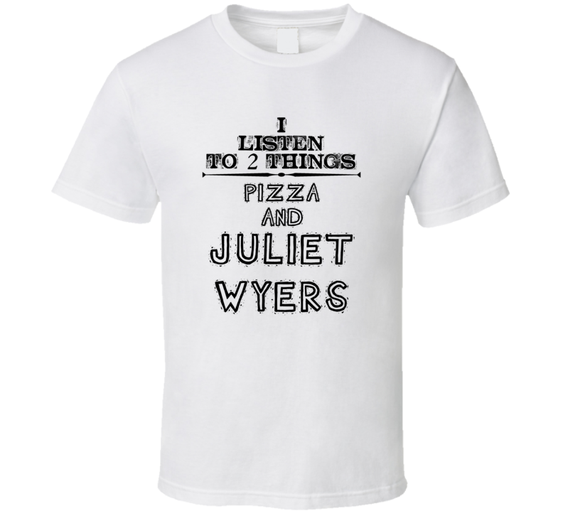 I Listen To 2 Things Pizza And Juliet Wyers Funny T Shirt