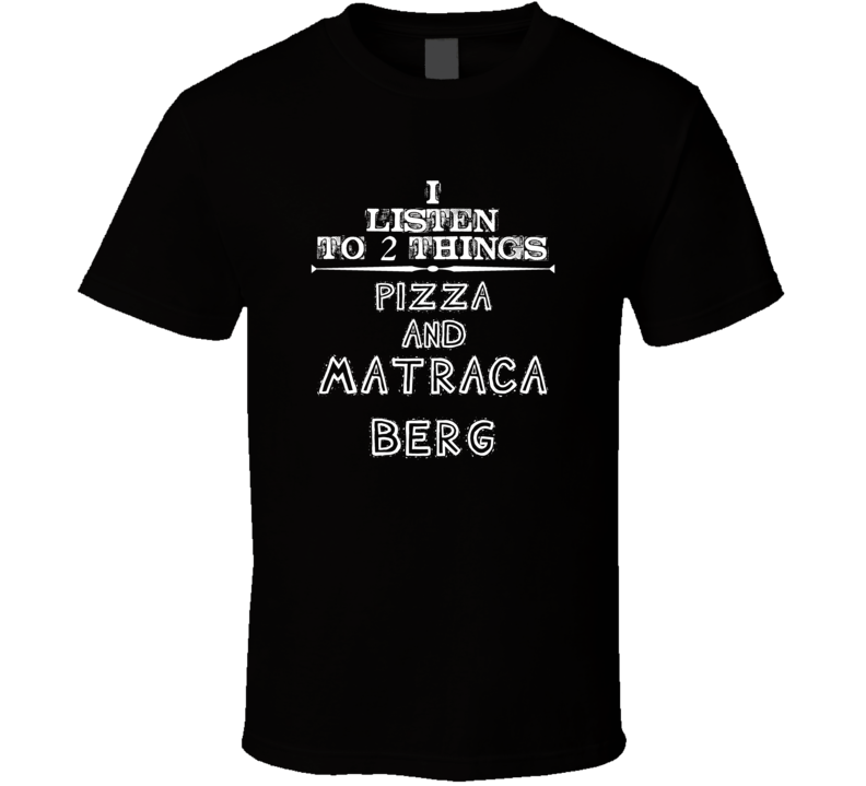 I Listen To 2 Things Pizza And Matraca Berg Cool T Shirt