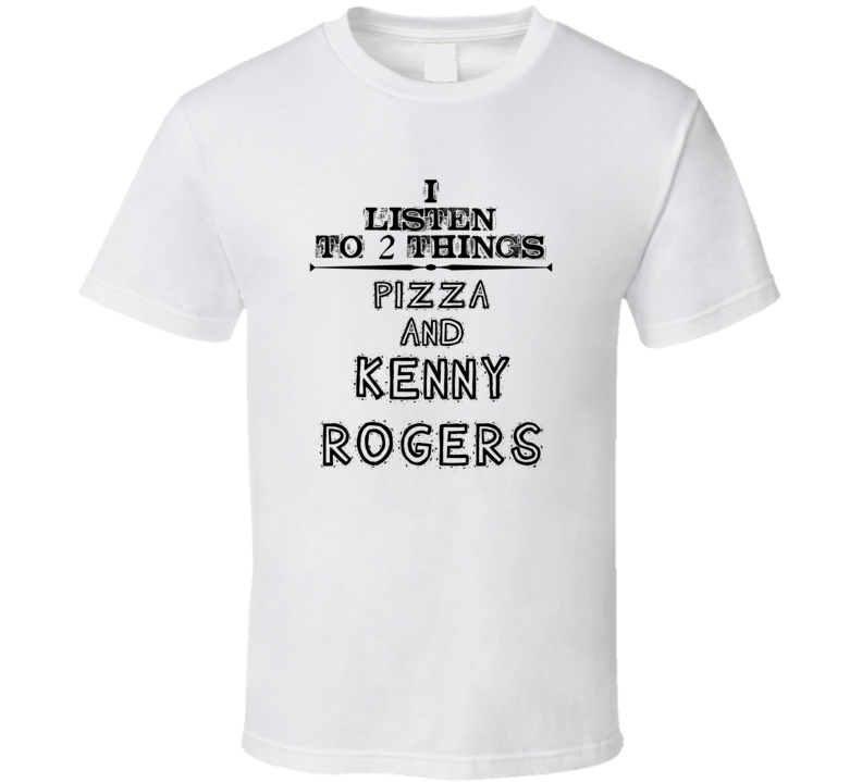 I Listen To 2 Things Pizza And Kenny Rogers Funny T Shirt