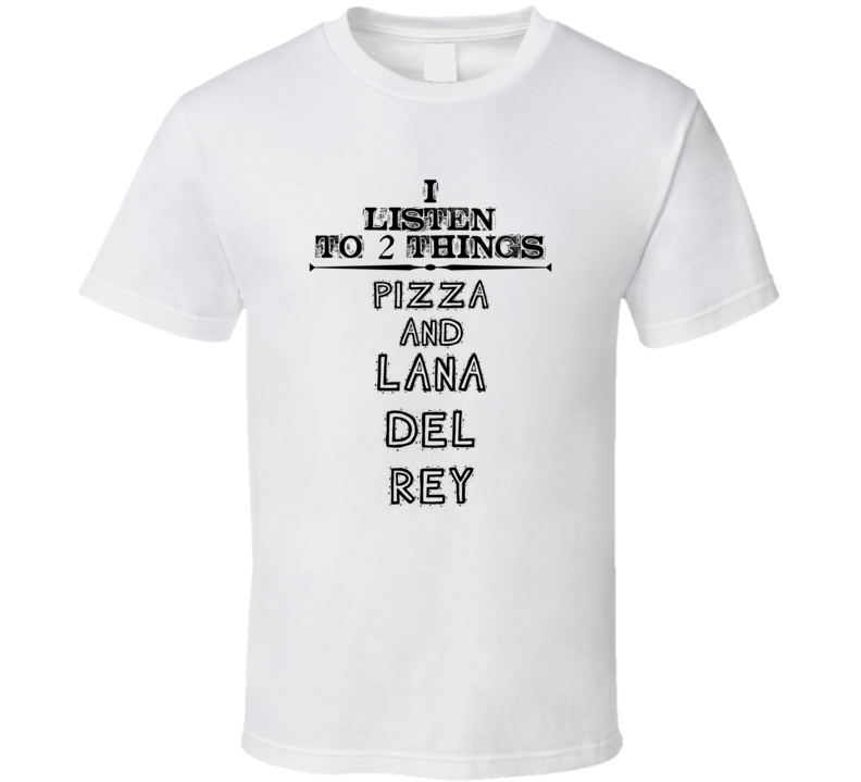 I Listen To 2 Things Pizza And Lana Del Rey Funny T Shirt