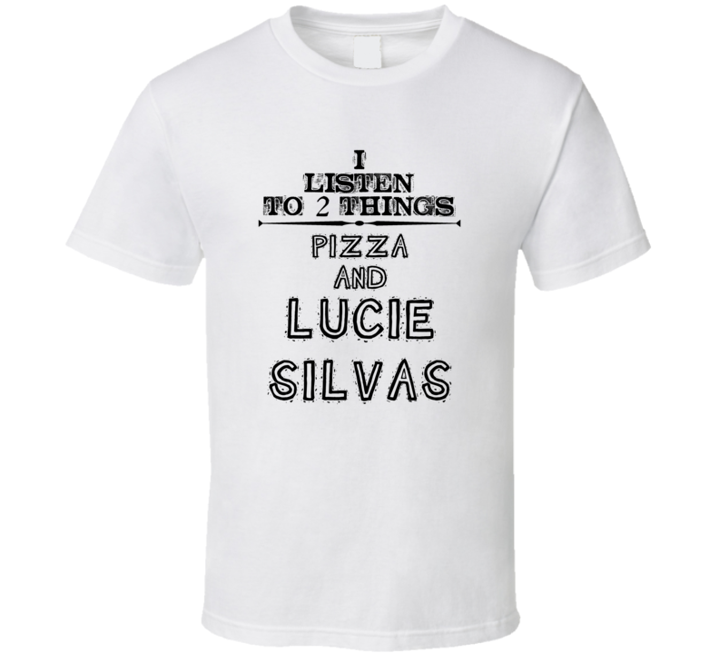 I Listen To 2 Things Pizza And Lucie Silvas Funny T Shirt