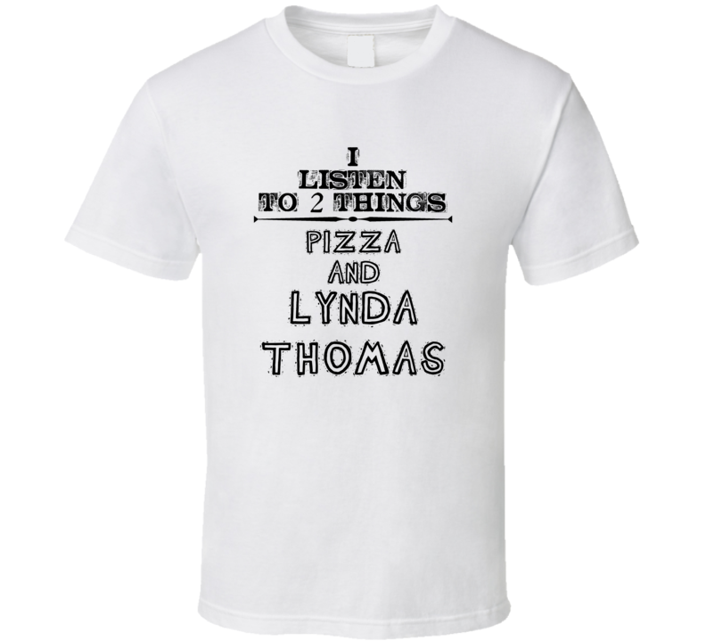 I Listen To 2 Things Pizza And Lynda Thomas Funny T Shirt