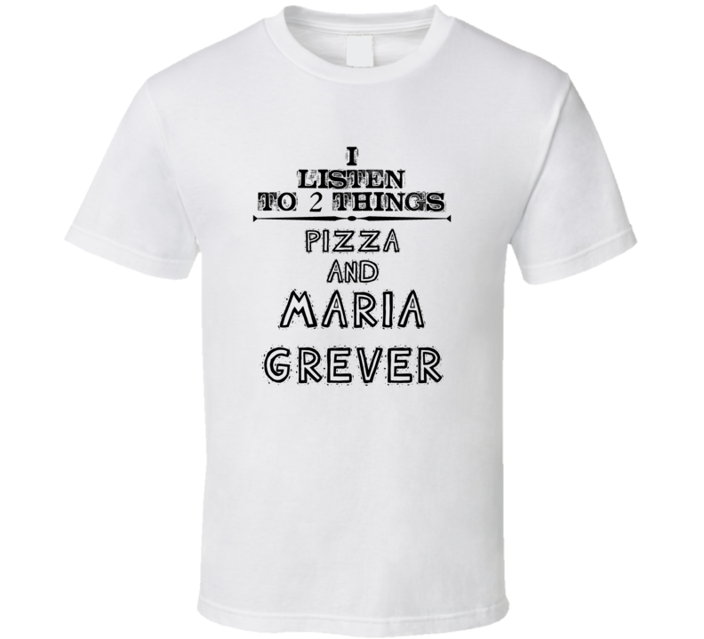 I Listen To 2 Things Pizza And Maria Grever Funny T Shirt