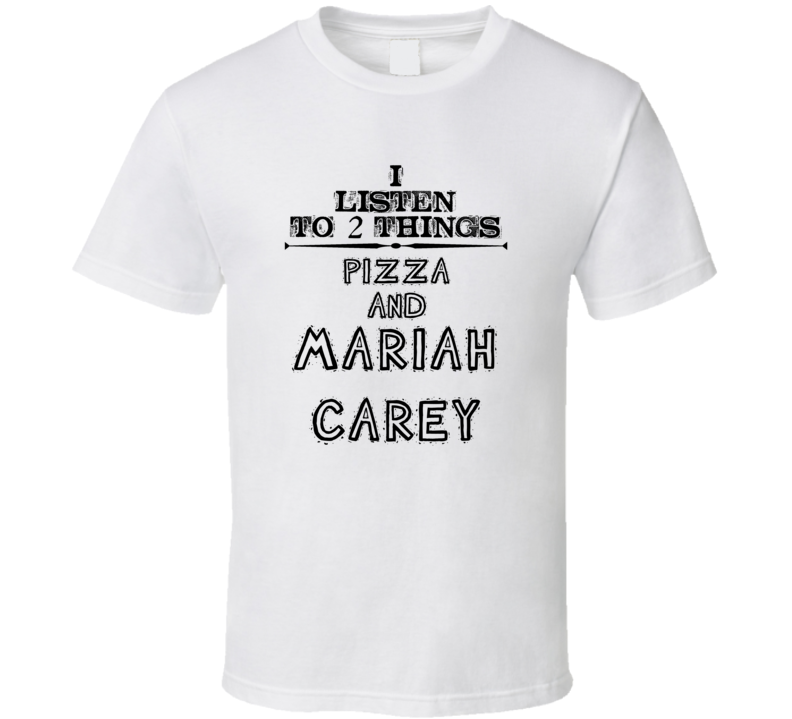 I Listen To 2 Things Pizza And Mariah Carey Funny T Shirt