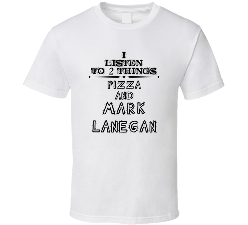 I Listen To 2 Things Pizza And Mark Lanegan Funny T Shirt