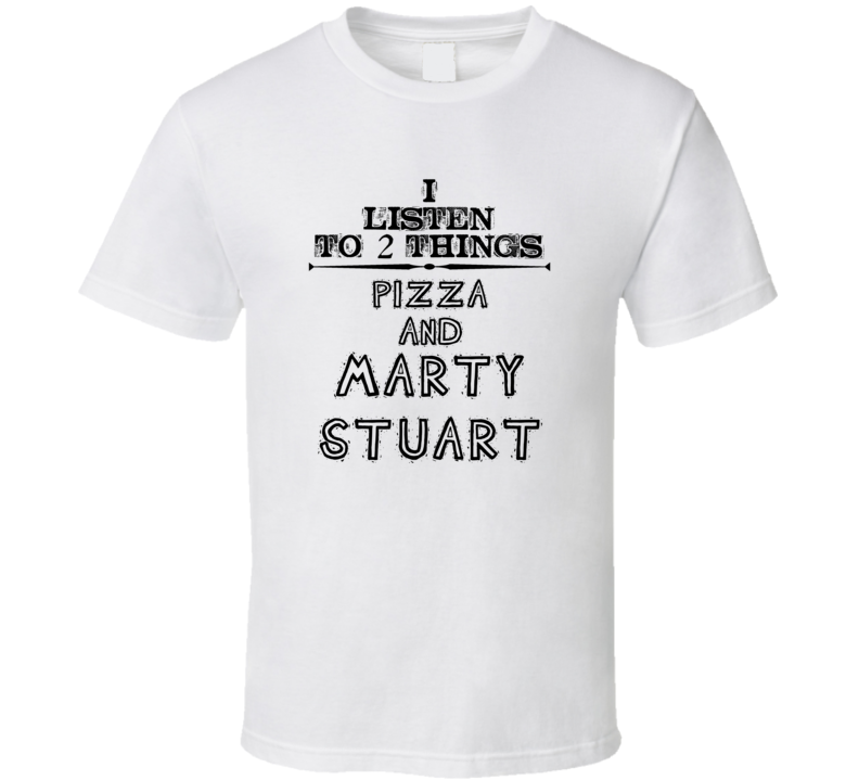 I Listen To 2 Things Pizza And Marty Stuart Funny T Shirt