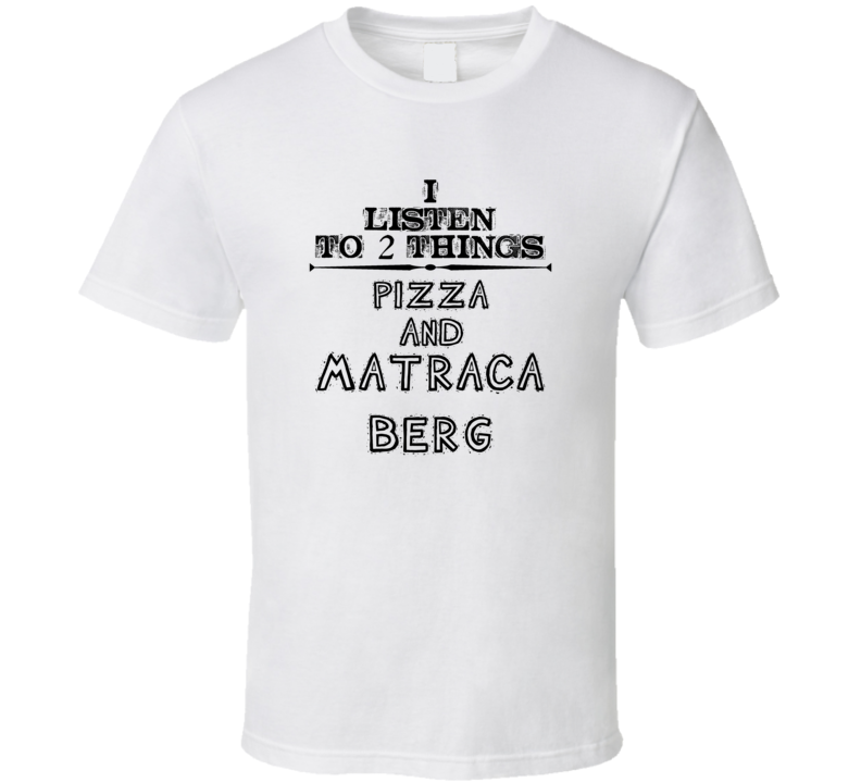 I Listen To 2 Things Pizza And Matraca Berg Funny T Shirt