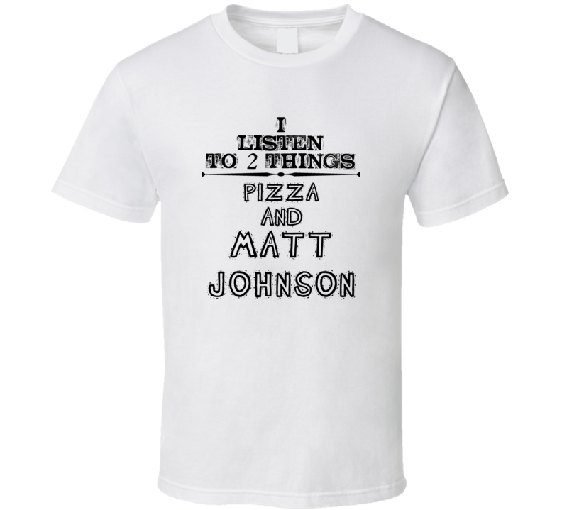 I Listen To 2 Things Pizza And Matt Johnson Funny T Shirt