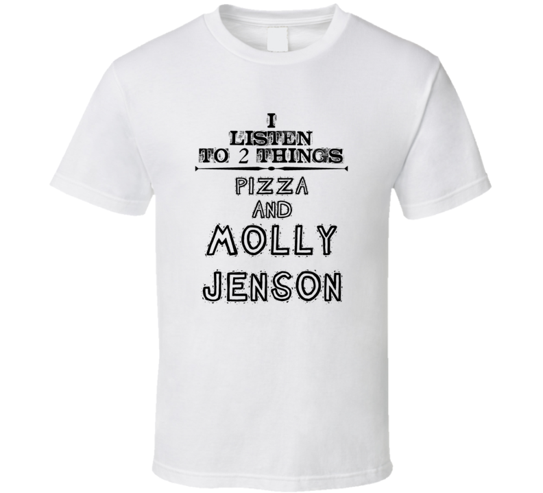 I Listen To 2 Things Pizza And Molly Jenson Funny T Shirt