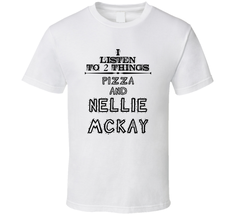 I Listen To 2 Things Pizza And Nellie Mckay Funny T Shirt