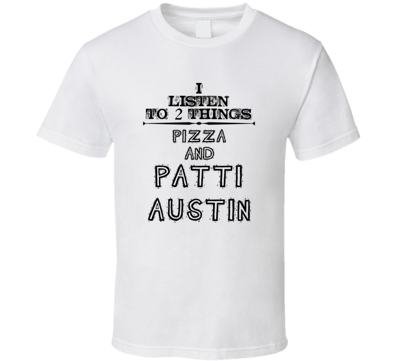 I Listen To 2 Things Pizza And Patti Austin Funny T Shirt