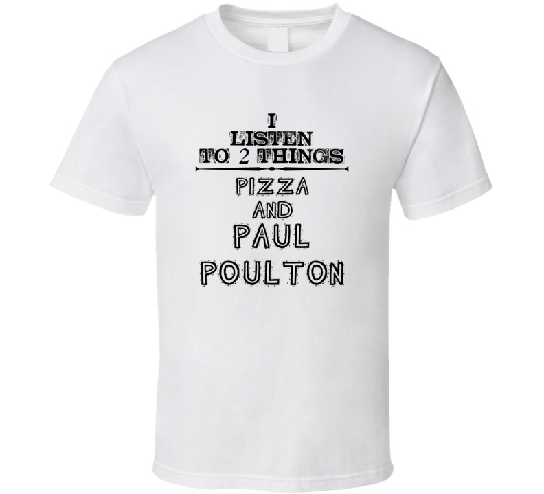 I Listen To 2 Things Pizza And Paul Poulton Funny T Shirt