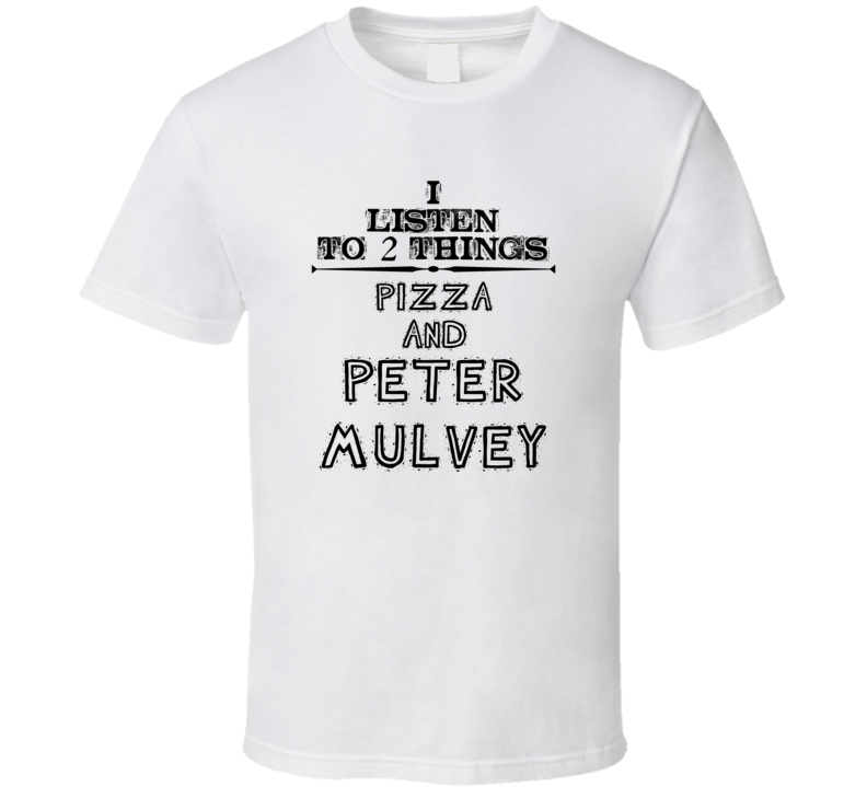 I Listen To 2 Things Pizza And Peter Mulvey Funny T Shirt