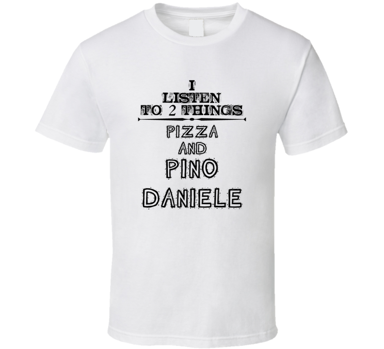 I Listen To 2 Things Pizza And Pino Daniele Funny T Shirt