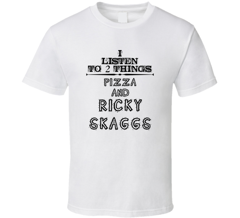 I Listen To 2 Things Pizza And Ricky Skaggs Funny T Shirt