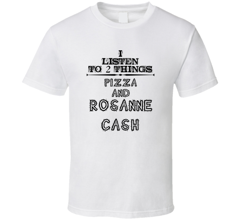 I Listen To 2 Things Pizza And Rosanne Cash Funny T Shirt