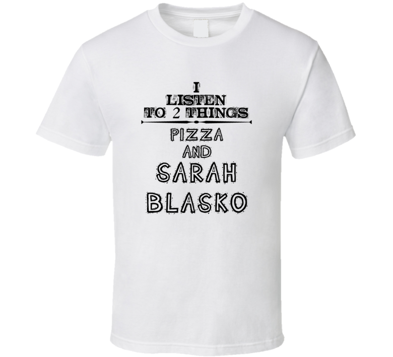 I Listen To 2 Things Pizza And Sarah Blasko Funny T Shirt