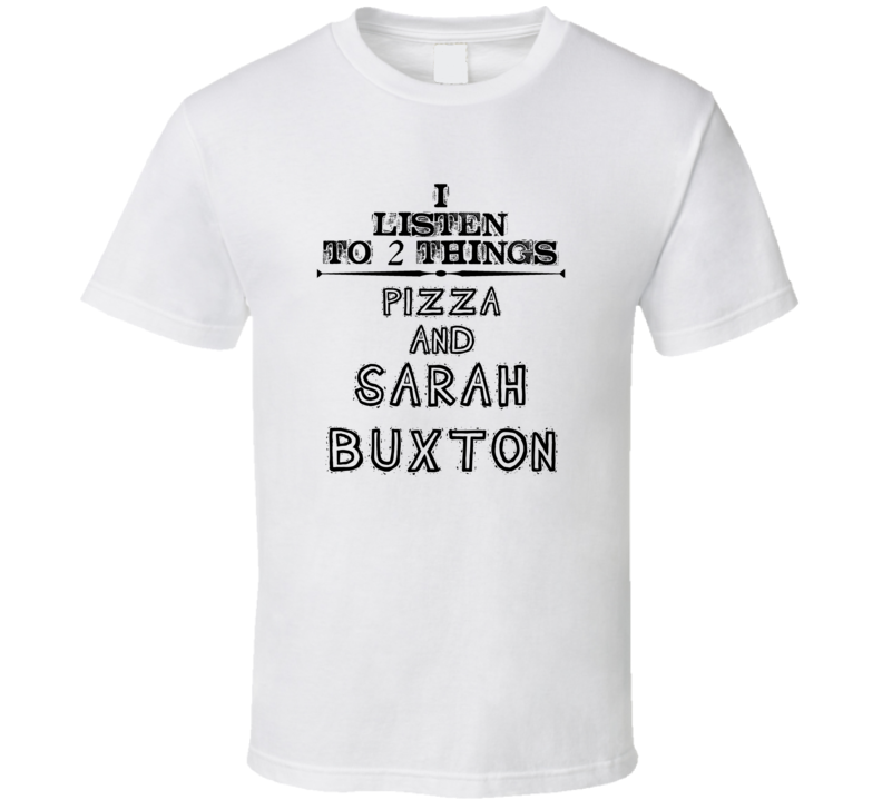 I Listen To 2 Things Pizza And Sarah Buxton Funny T Shirt