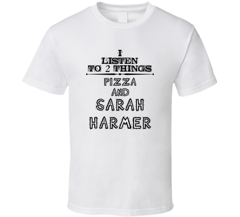 I Listen To 2 Things Pizza And Sarah Harmer Funny T Shirt