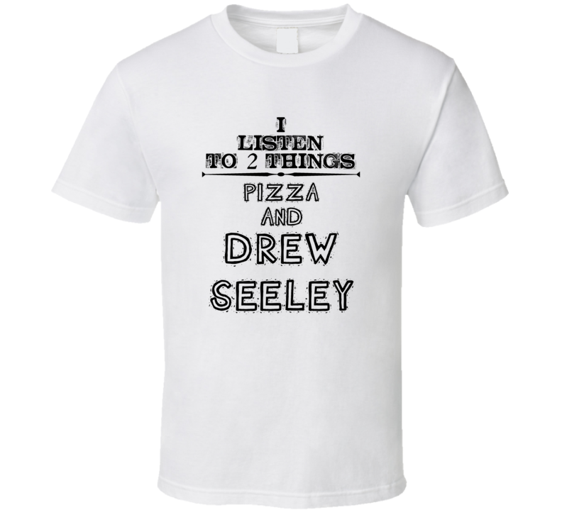 I Listen To 2 Things Pizza And Drew Seeley Funny T Shirt