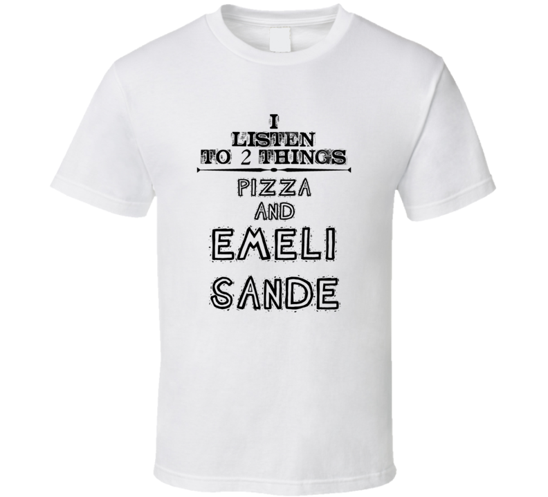 I Listen To 2 Things Pizza And Emeli Sande Funny T Shirt