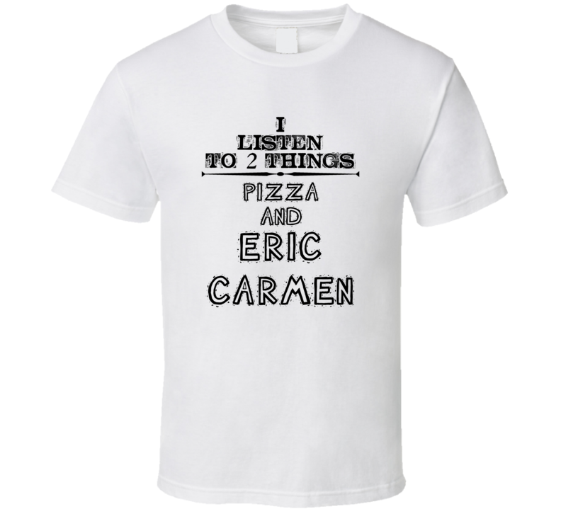 I Listen To 2 Things Pizza And Eric Carmen Funny T Shirt