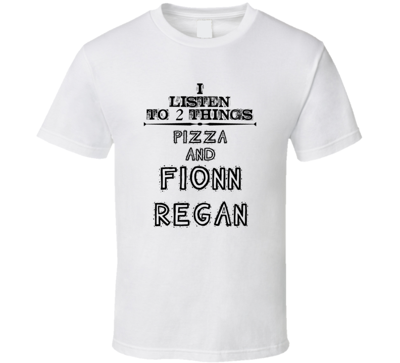 I Listen To 2 Things Pizza And Fionn Regan Funny T Shirt