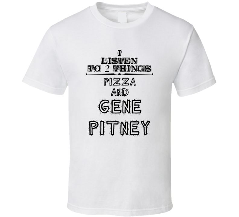 I Listen To 2 Things Pizza And Gene Pitney Funny T Shirt