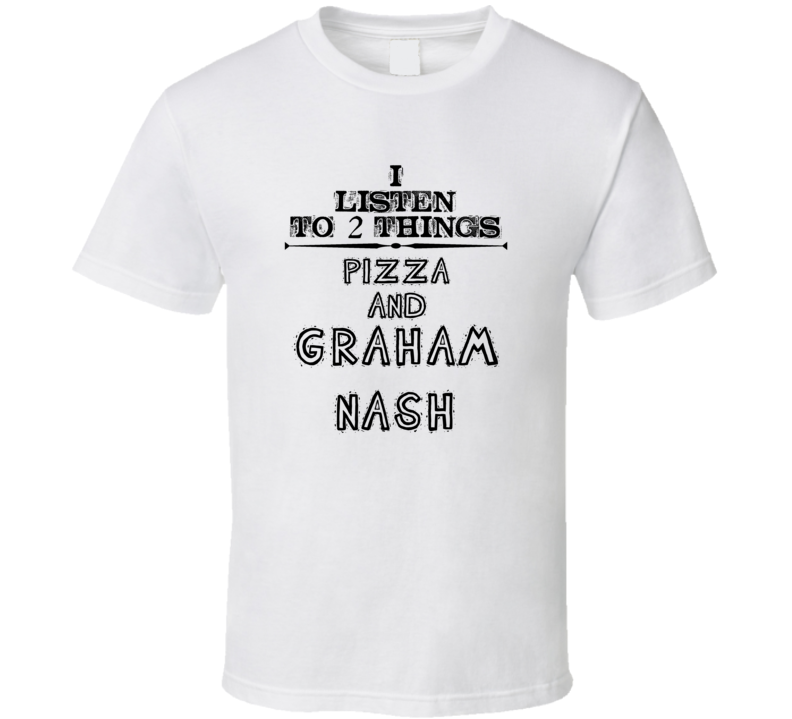 I Listen To 2 Things Pizza And Graham Nash Funny T Shirt