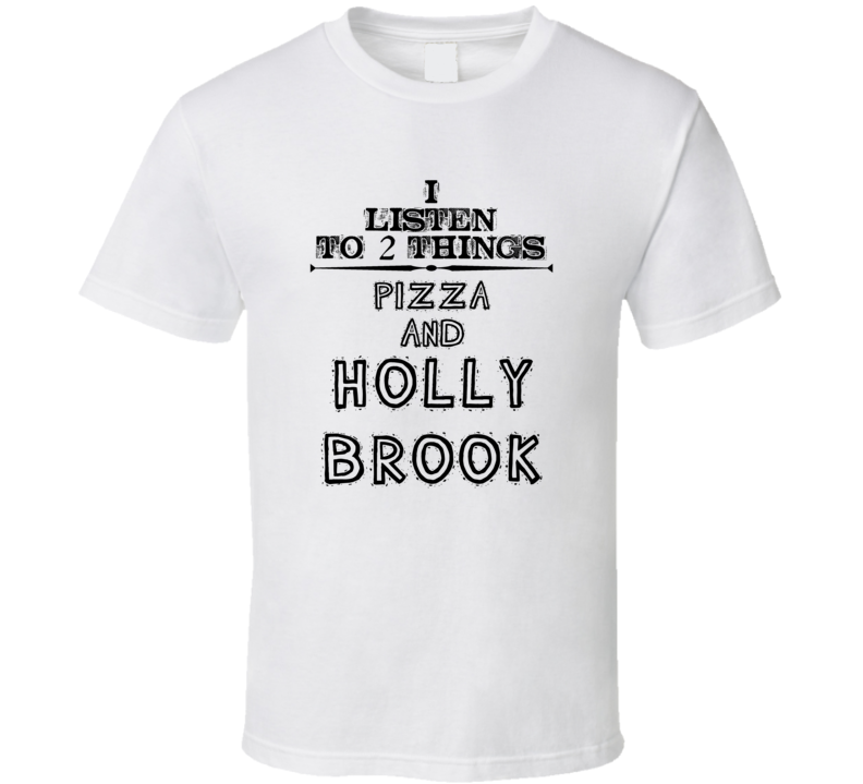 I Listen To 2 Things Pizza And Holly Brook Funny T Shirt