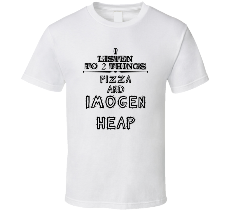 I Listen To 2 Things Pizza And Imogen Heap Funny T Shirt