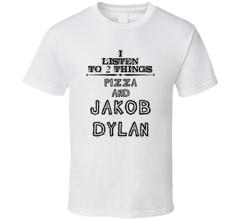 I Listen To 2 Things Pizza And Jakob Dylan Funny T Shirt