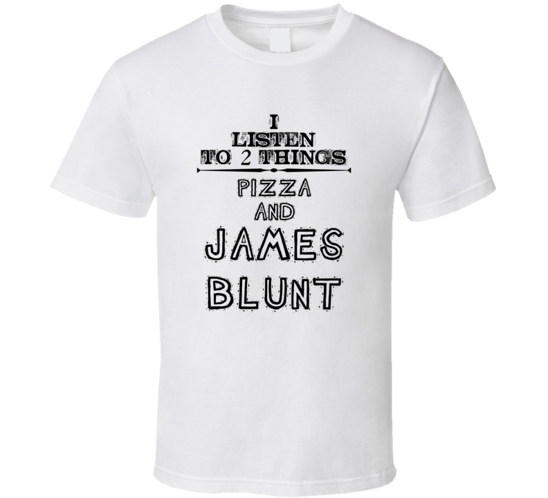 I Listen To 2 Things Pizza And James Blunt Funny T Shirt