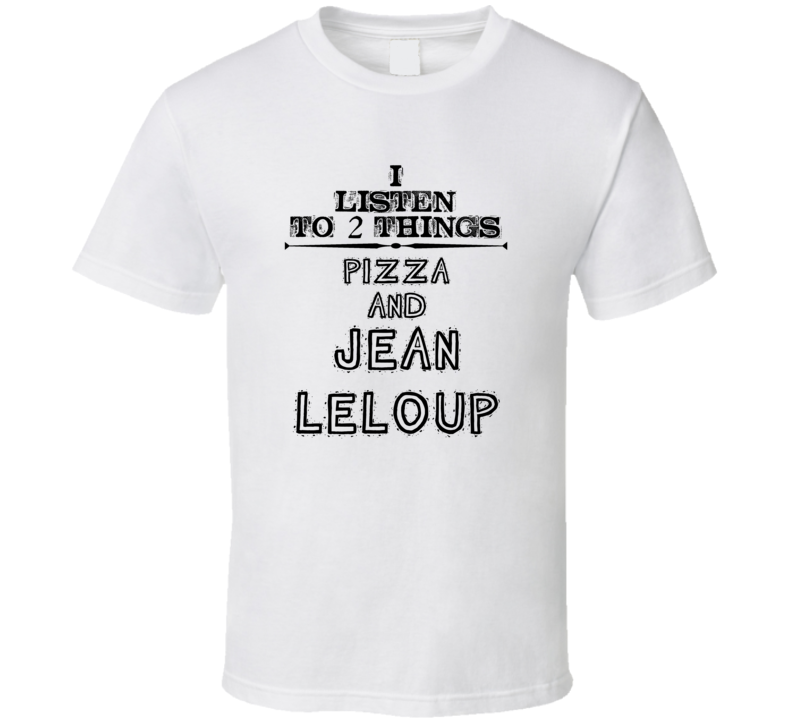 I Listen To 2 Things Pizza And Jean Leloup Funny T Shirt