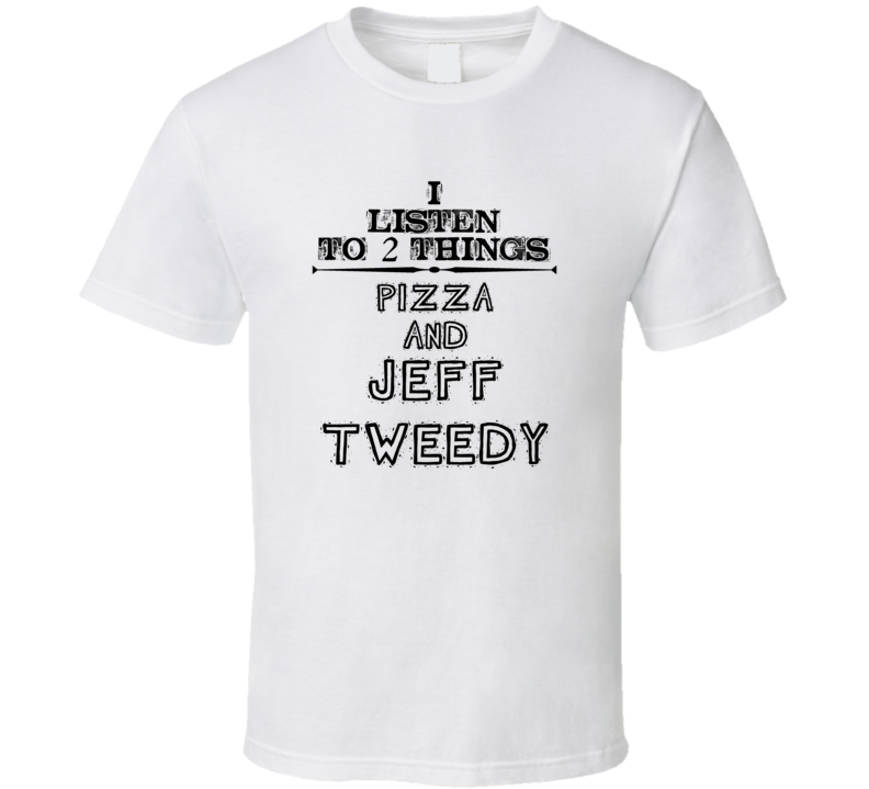 I Listen To 2 Things Pizza And Jeff Tweedy Funny T Shirt