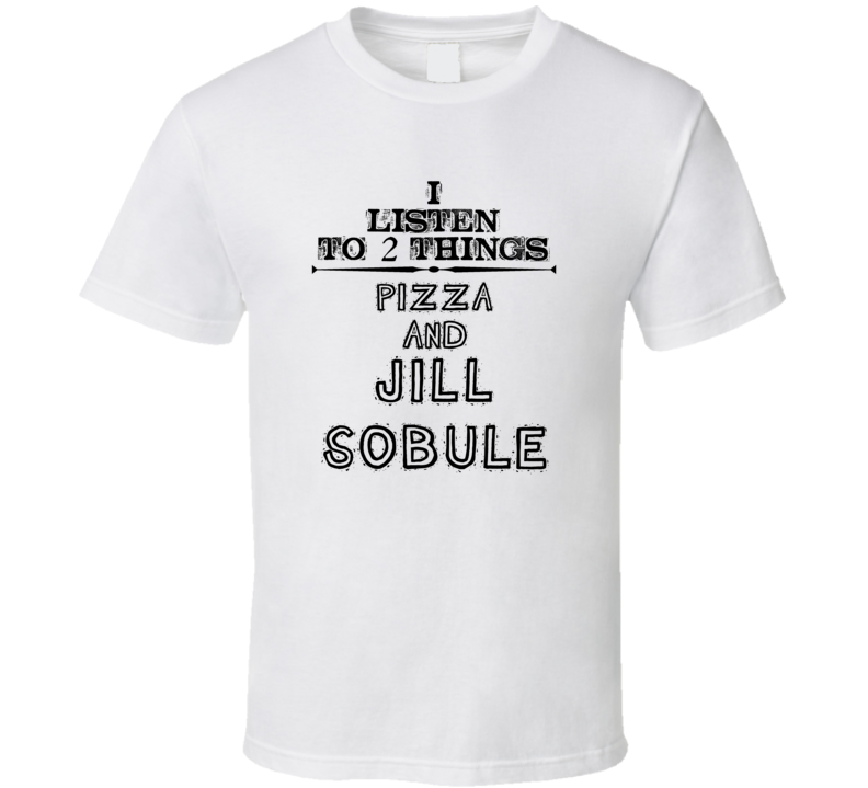I Listen To 2 Things Pizza And Jill Sobule Funny T Shirt