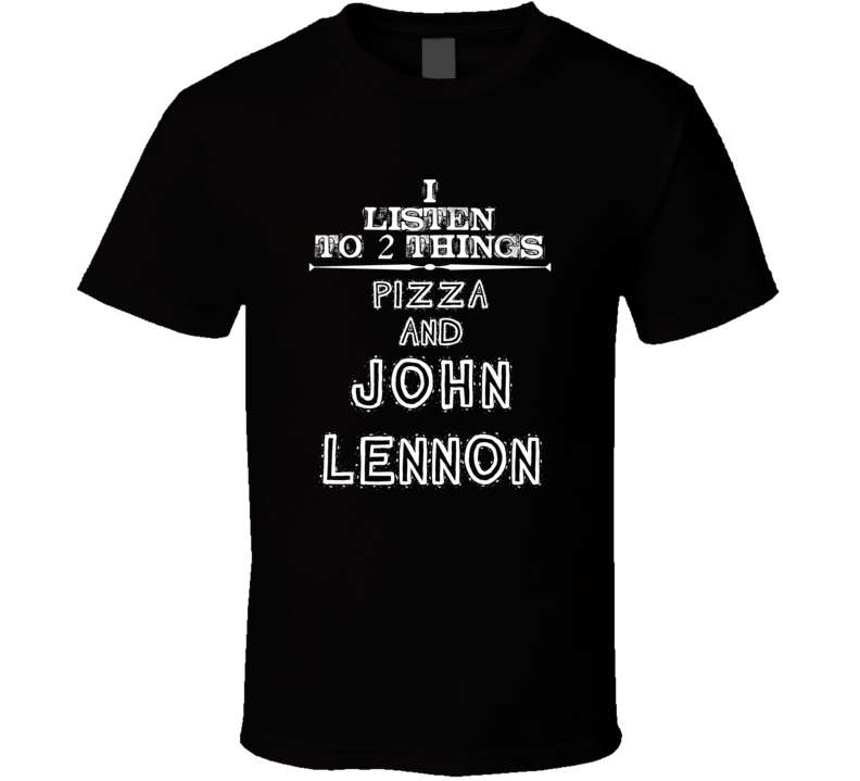 I Listen To 2 Things Pizza And John Lennon Cool T Shirt