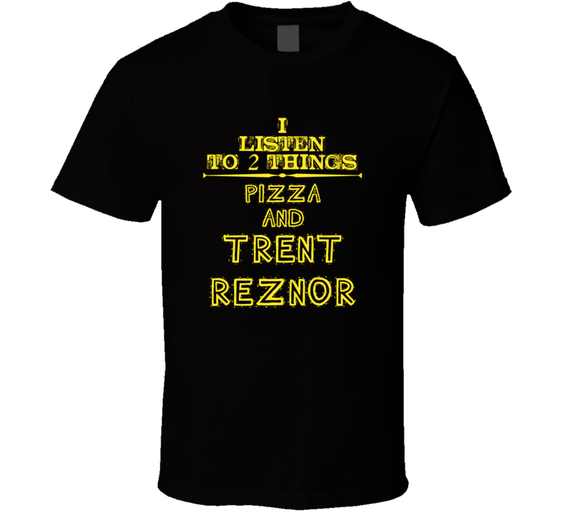 I Listen To 2 Things Pizza And Trent Reznor Cool T Shirt