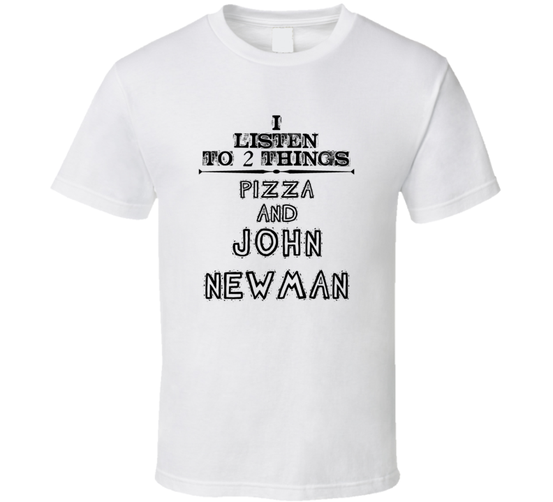 I Listen To 2 Things Pizza And John Newman Funny T Shirt