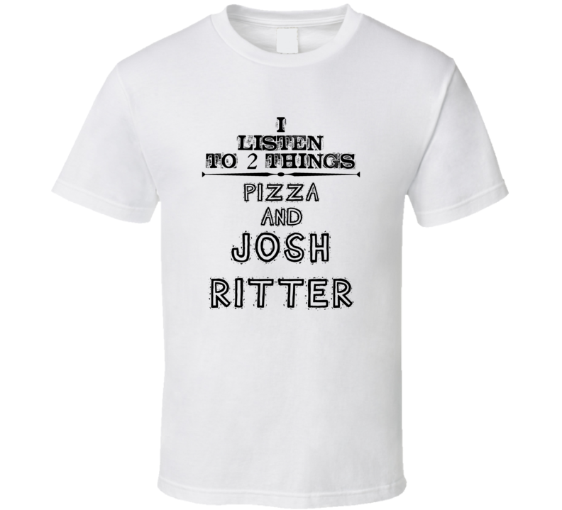 I Listen To 2 Things Pizza And Josh Ritter Funny T Shirt