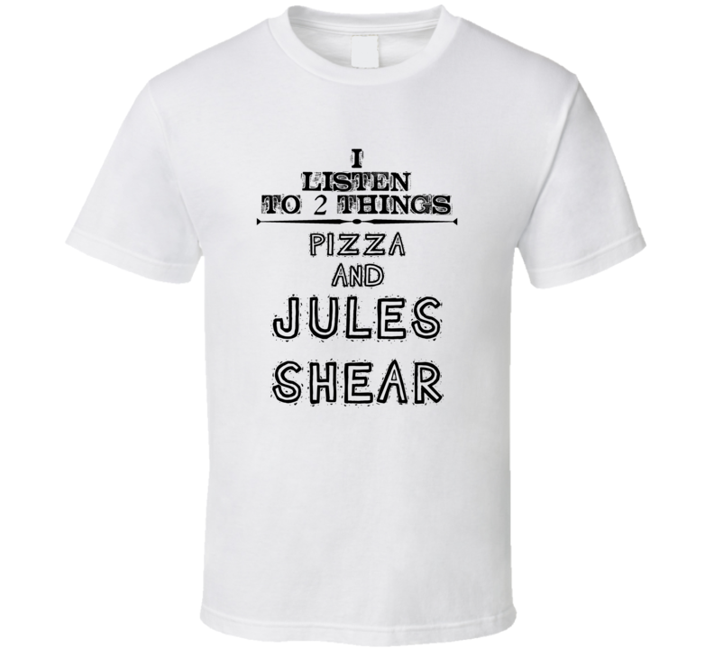 I Listen To 2 Things Pizza And Jules Shear Funny T Shirt