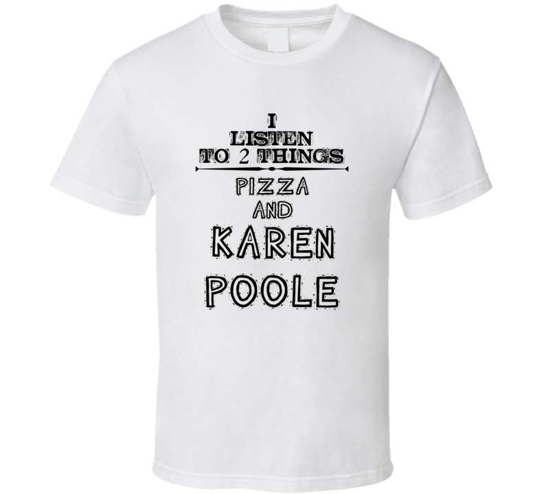 I Listen To 2 Things Pizza And Karen Poole Funny T Shirt